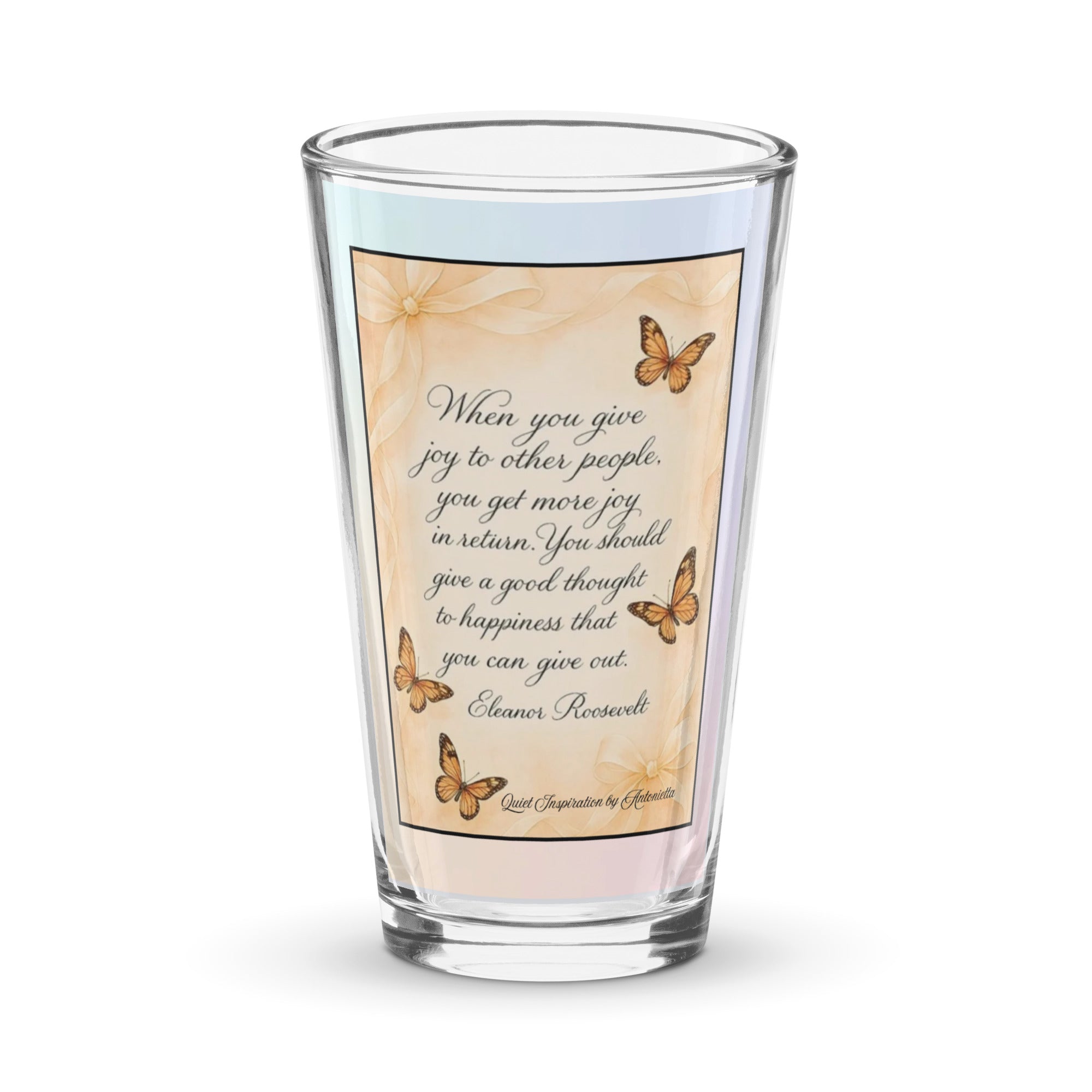 Eleanor Roosevelt, “ When You Give Joy to Other People…”  Shaker pint glass